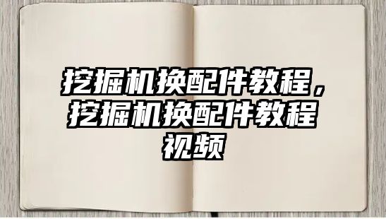 挖掘機換配件教程，挖掘機換配件教程視頻