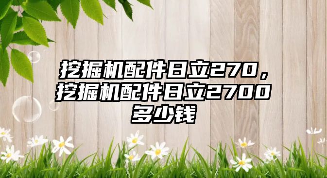 挖掘機(jī)配件日立270，挖掘機(jī)配件日立2700多少錢