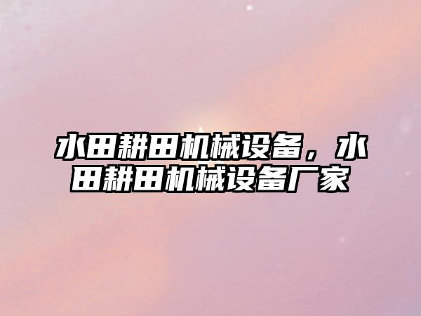 水田耕田機械設備，水田耕田機械設備廠家