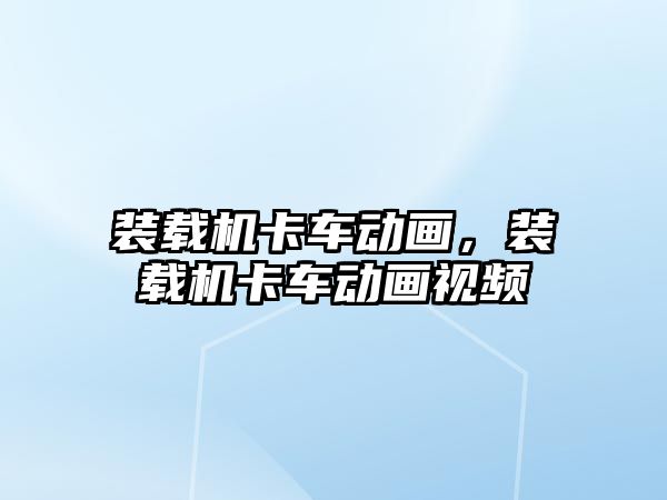 裝載機卡車動畫，裝載機卡車動畫視頻