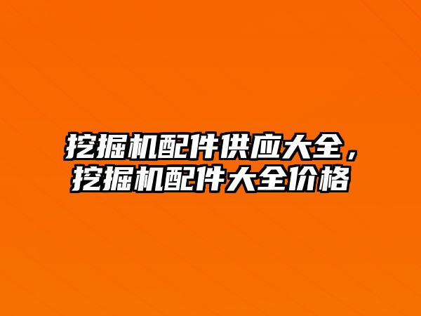 挖掘機配件供應(yīng)大全，挖掘機配件大全價格