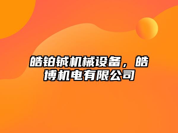 皓鉑鋮機械設(shè)備，皓博機電有限公司