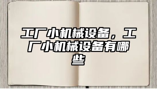 工廠小機械設(shè)備，工廠小機械設(shè)備有哪些