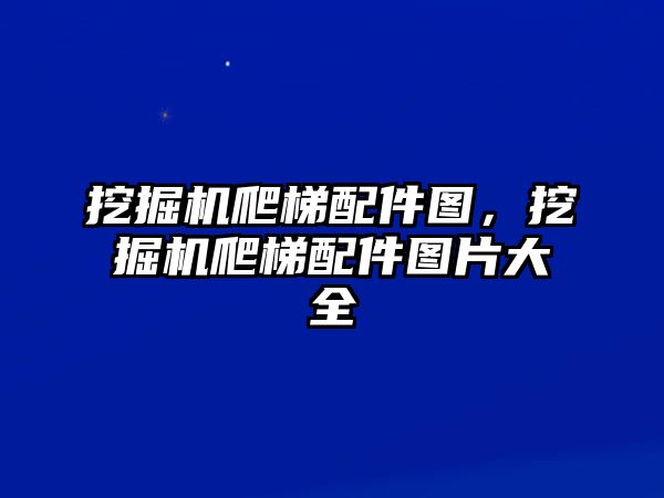 挖掘機爬梯配件圖，挖掘機爬梯配件圖片大全