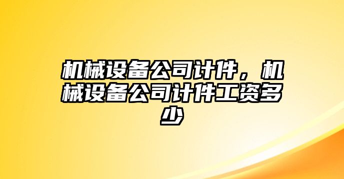 機(jī)械設(shè)備公司計(jì)件，機(jī)械設(shè)備公司計(jì)件工資多少