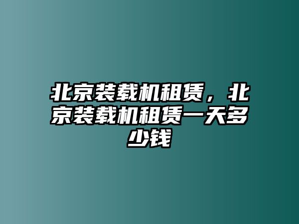 北京裝載機(jī)租賃，北京裝載機(jī)租賃一天多少錢