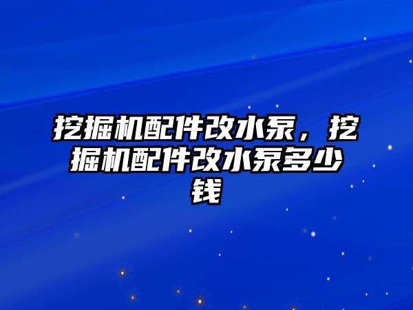 挖掘機(jī)配件改水泵，挖掘機(jī)配件改水泵多少錢