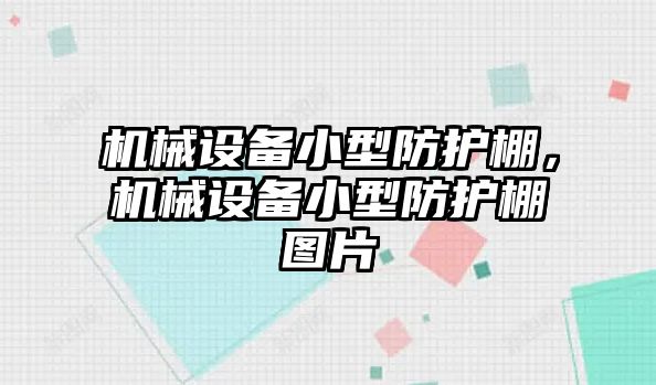 機(jī)械設(shè)備小型防護(hù)棚，機(jī)械設(shè)備小型防護(hù)棚圖片