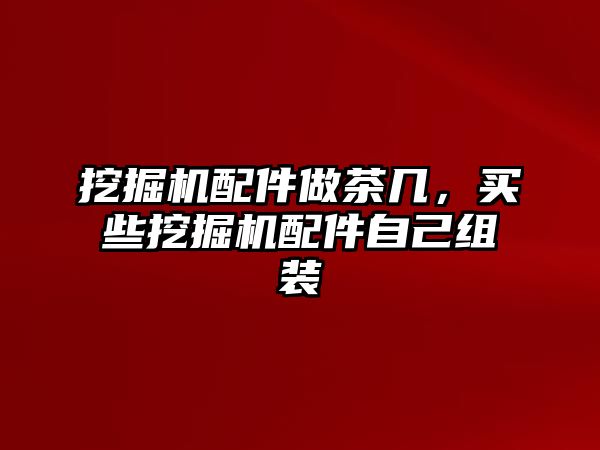 挖掘機配件做茶幾，買些挖掘機配件自己組裝