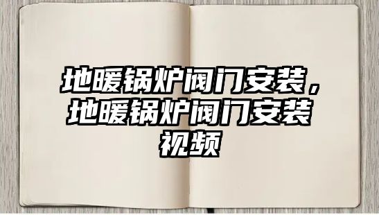 地暖鍋爐閥門安裝，地暖鍋爐閥門安裝視頻