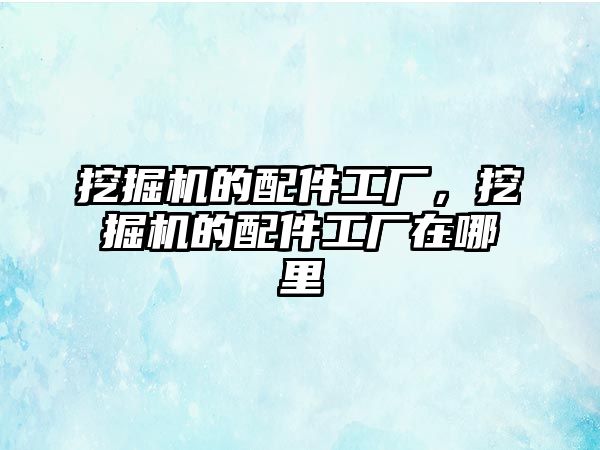 挖掘機的配件工廠，挖掘機的配件工廠在哪里