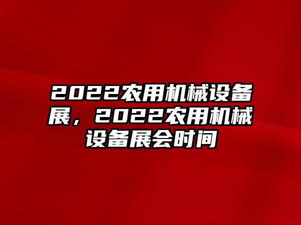 2022農(nóng)用機(jī)械設(shè)備展，2022農(nóng)用機(jī)械設(shè)備展會(huì)時(shí)間