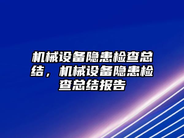 機(jī)械設(shè)備隱患檢查總結(jié)，機(jī)械設(shè)備隱患檢查總結(jié)報告