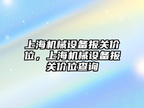 上海機械設備報關價位，上海機械設備報關價位查詢