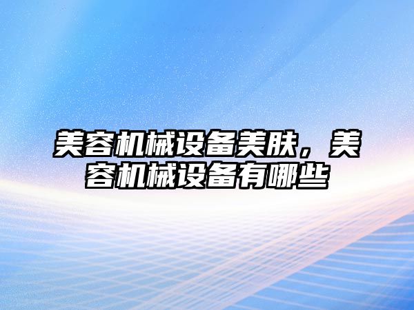 美容機械設(shè)備美膚，美容機械設(shè)備有哪些