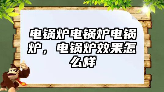 電鍋爐電鍋爐電鍋爐，電鍋爐效果怎么樣