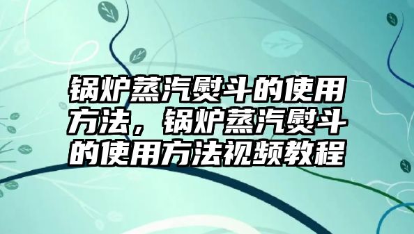 鍋爐蒸汽熨斗的使用方法，鍋爐蒸汽熨斗的使用方法視頻教程