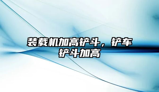 裝載機(jī)加高鏟斗，鏟車鏟斗加高