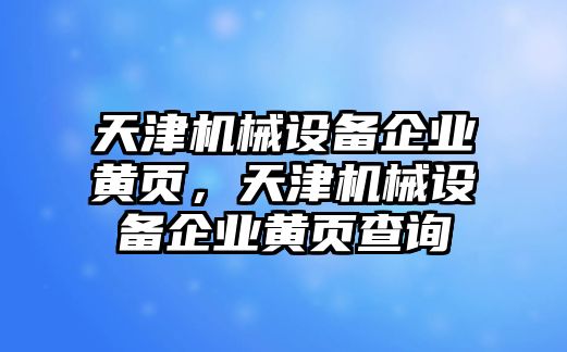 天津機械設(shè)備企業(yè)黃頁，天津機械設(shè)備企業(yè)黃頁查詢