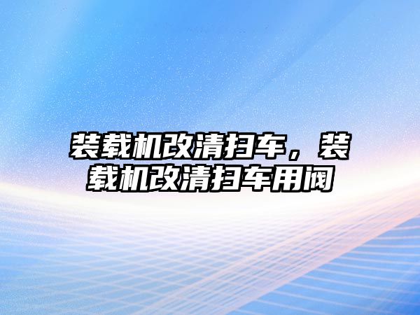 裝載機改清掃車，裝載機改清掃車用閥