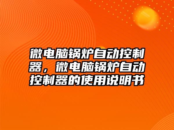 微電腦鍋爐自動控制器，微電腦鍋爐自動控制器的使用說明書