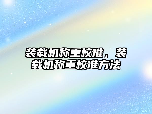 裝載機稱重校準，裝載機稱重校準方法