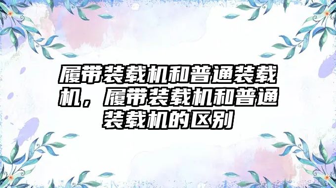 履帶裝載機和普通裝載機，履帶裝載機和普通裝載機的區(qū)別