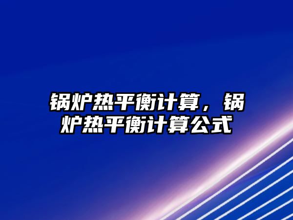 鍋爐熱平衡計算，鍋爐熱平衡計算公式