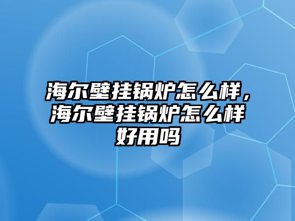 海爾壁掛鍋爐怎么樣，海爾壁掛鍋爐怎么樣好用嗎