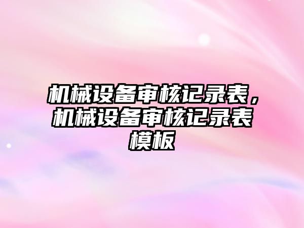 機械設備審核記錄表，機械設備審核記錄表模板