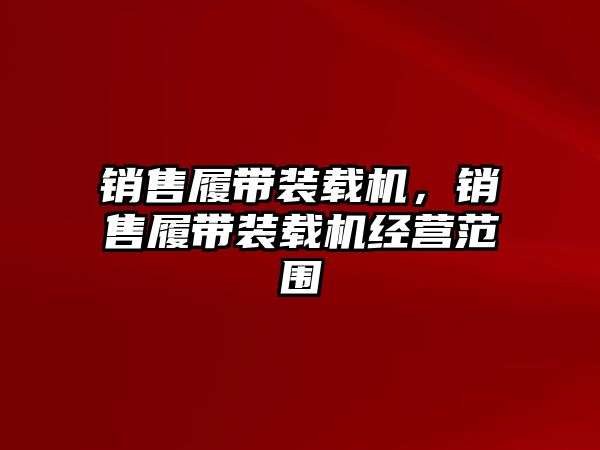 銷售履帶裝載機，銷售履帶裝載機經(jīng)營范圍