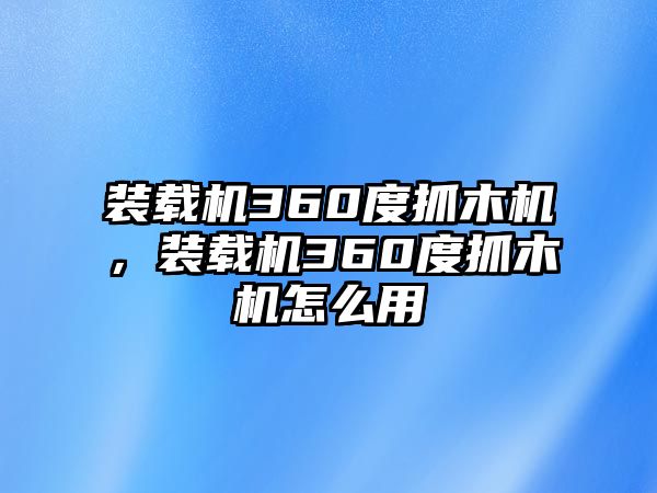 裝載機(jī)360度抓木機(jī)，裝載機(jī)360度抓木機(jī)怎么用