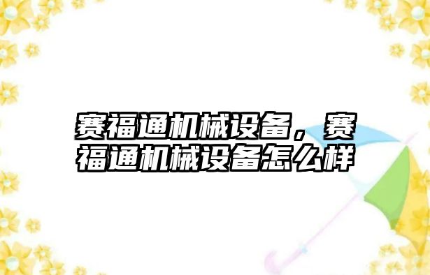 賽福通機械設備，賽福通機械設備怎么樣