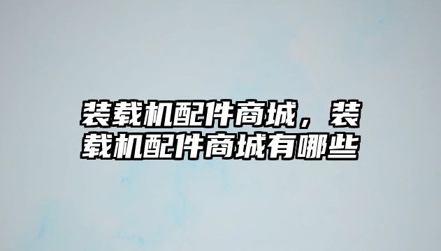 裝載機配件商城，裝載機配件商城有哪些