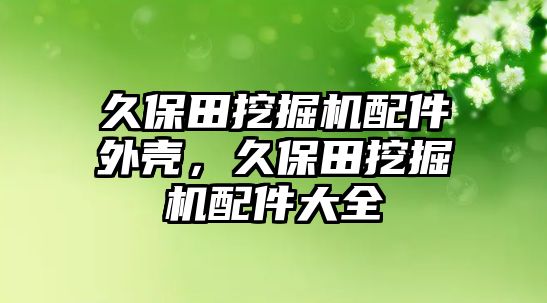 久保田挖掘機(jī)配件外殼，久保田挖掘機(jī)配件大全