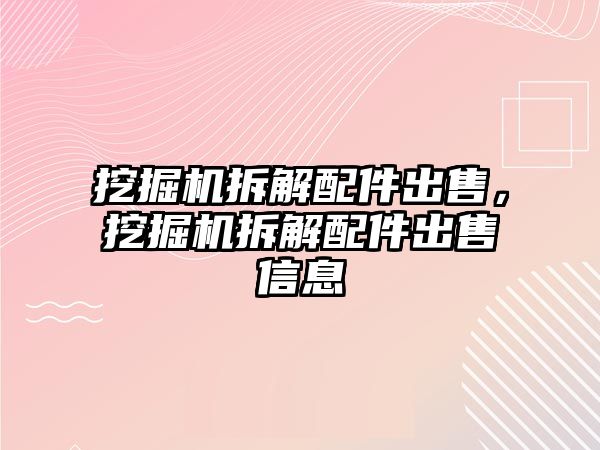 挖掘機(jī)拆解配件出售，挖掘機(jī)拆解配件出售信息