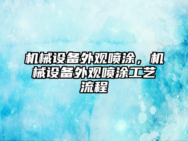 機械設備外觀噴涂，機械設備外觀噴涂工藝流程