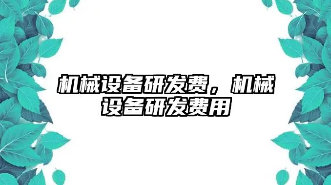 機械設(shè)備研發(fā)費，機械設(shè)備研發(fā)費用