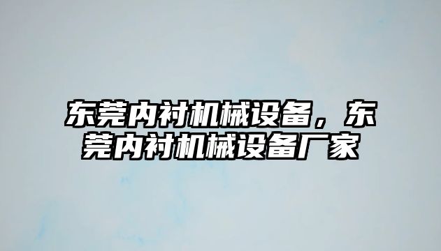 東莞內(nèi)襯機(jī)械設(shè)備，東莞內(nèi)襯機(jī)械設(shè)備廠家