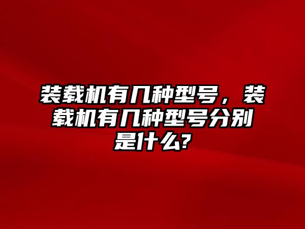 裝載機(jī)有幾種型號，裝載機(jī)有幾種型號分別是什么?