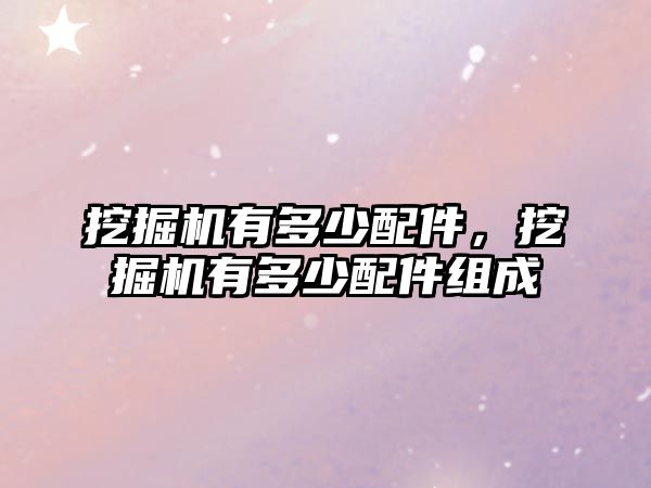 挖掘機(jī)有多少配件，挖掘機(jī)有多少配件組成