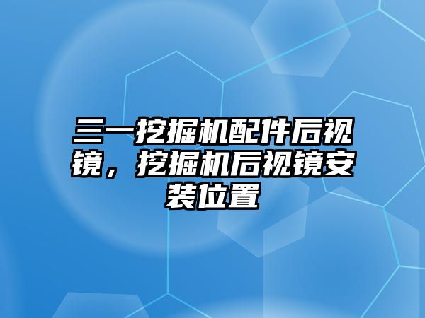 三一挖掘機配件后視鏡，挖掘機后視鏡安裝位置