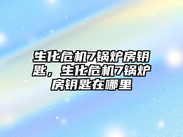 生化危機7鍋爐房鑰匙，生化危機7鍋爐房鑰匙在哪里