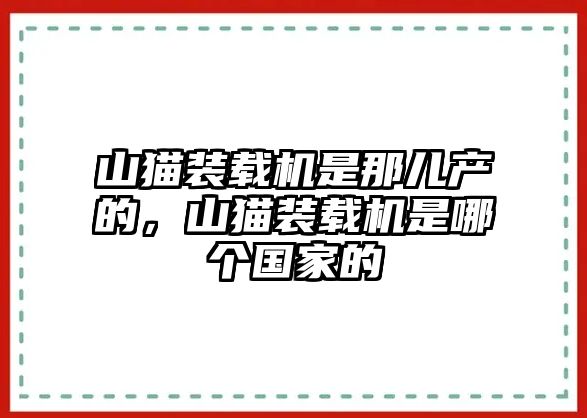 山貓裝載機是那兒產(chǎn)的，山貓裝載機是哪個國家的