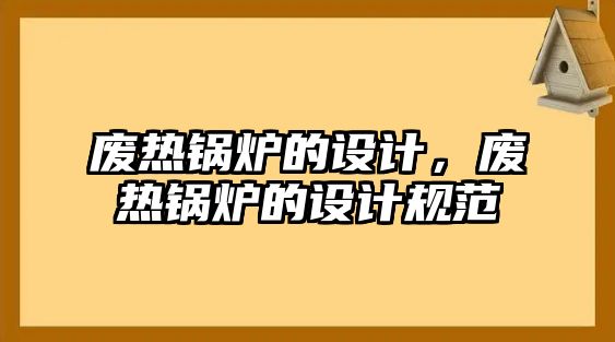 廢熱鍋爐的設(shè)計，廢熱鍋爐的設(shè)計規(guī)范