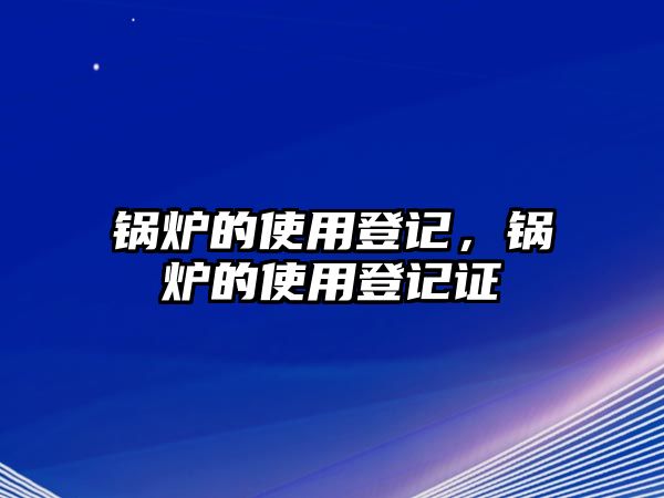 鍋爐的使用登記，鍋爐的使用登記證