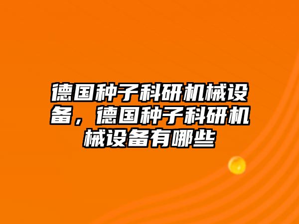 德國(guó)種子科研機(jī)械設(shè)備，德國(guó)種子科研機(jī)械設(shè)備有哪些