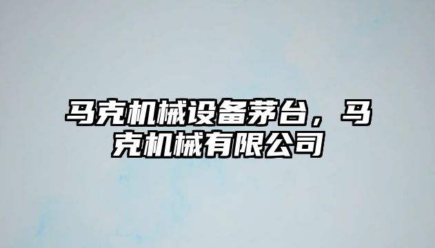 馬克機械設(shè)備茅臺，馬克機械有限公司