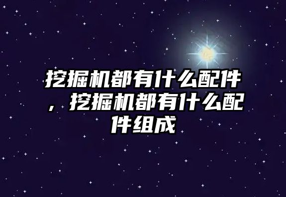 挖掘機都有什么配件，挖掘機都有什么配件組成