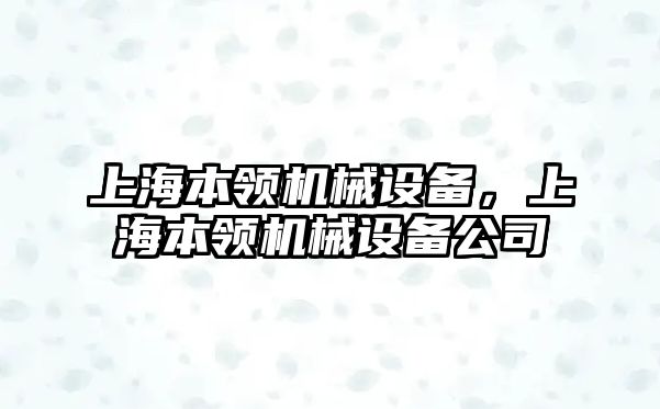 上海本領(lǐng)機(jī)械設(shè)備，上海本領(lǐng)機(jī)械設(shè)備公司